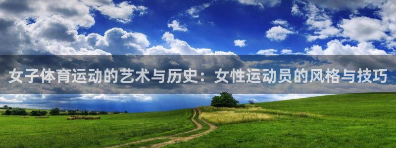 TOP1体育极速版：女子体育运动的艺术与历史：女性运动员的风格与技巧