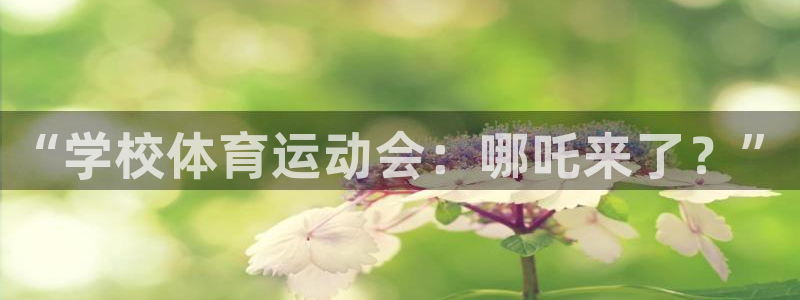 Top1体育top：“学校体育运动会：哪吒来了？”
