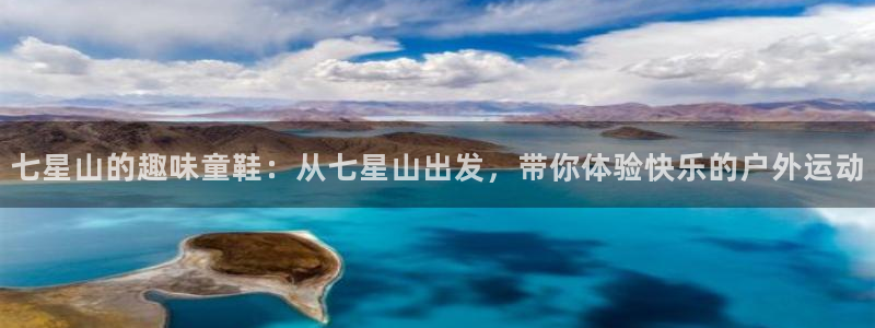 Top1体育模拟器：七星山的趣味童鞋：从七星山出发，带你体验快乐的户外运动
